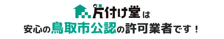 片付け堂は安心の鳥取市公認の許可業者です！